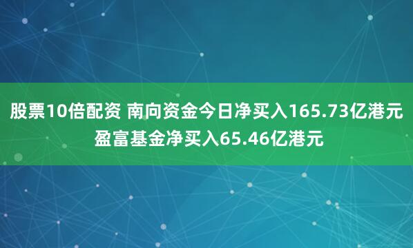 股票10倍配资 南向资金今日净买入165.73亿港元 盈富基金净买入65.46亿港元
