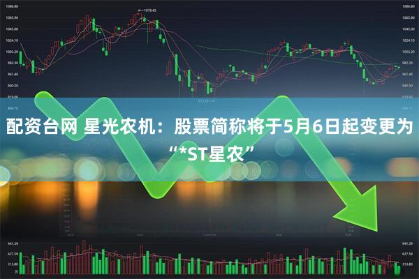 配资台网 星光农机：股票简称将于5月6日起变更为“*ST星农”