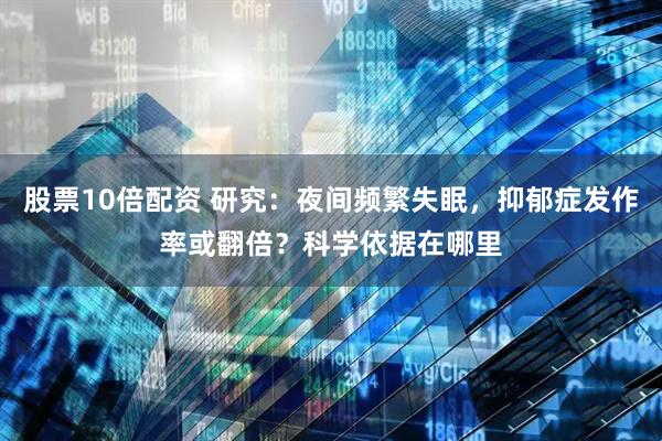 股票10倍配资 研究：夜间频繁失眠，抑郁症发作率或翻倍？科学依据在哪里
