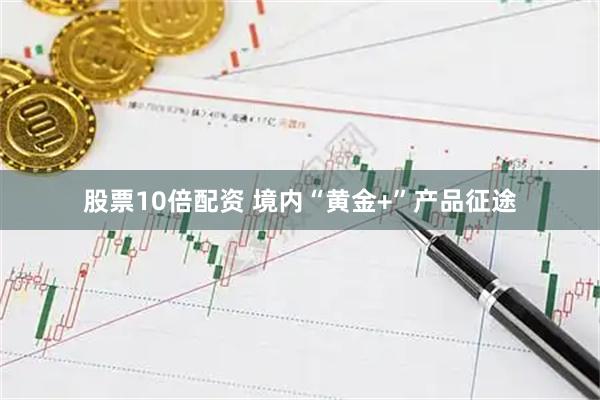 股票10倍配资 境内“黄金+”产品征途