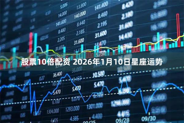 股票10倍配资 2026年1月10日星座运势