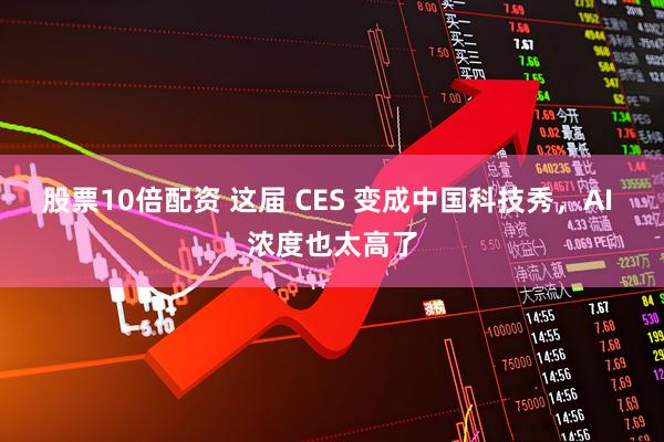 股票10倍配资 这届 CES 变成中国科技秀，AI 浓度也太高了